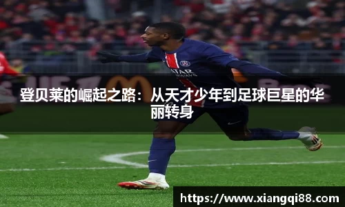登贝莱的崛起之路：从天才少年到足球巨星的华丽转身